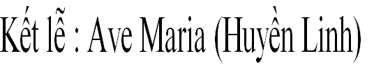 Kết lễ : Ave Maria (Huyền Linh)