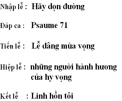 Nhập lễ :  Hãy dọn đường

Đáp ca :   Psaume 71              

Tiến lễ :   Lễ dâng mùa vọng

Hiệp lễ :  những người hành hương 
               của hy vọng

Kết lễ    : Linh hồn tôi